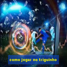 como jogar no triguinho